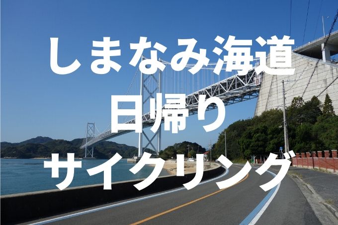 【しまなみ海道日帰りサイクリング】レンタサイクルでやってみた!